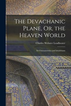 portada The Devachanic Plane, Or, the Heaven World: Its Characteristics and Inhabitants (en Inglés)