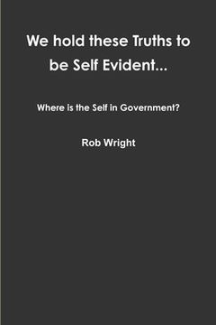 portada We hold these Truths to be Self Evident... Where is the Self in Government? (in English)