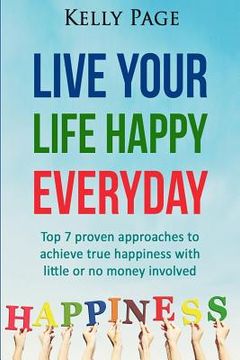 portada Live Your Life Happy Everyday: Top 7 proven approaches to achieve true happiness with little or no money involved