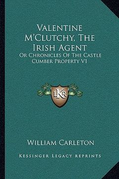 portada valentine m'clutchy, the irish agent: or chronicles of the castle cumber property v1 (en Inglés)