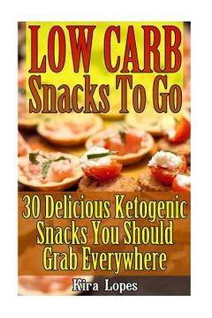 portada Low Carb Snacks To Go: 30 Delicious Ketogenic Snacks You Should Grab Everywhere: (low carbohydrate, high protein, low carbohydrate foods, low (in English)