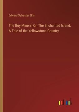 portada The Boy Miners; Or, The Enchanted Island, A Tale of the Yellowstone Country (en Inglés)