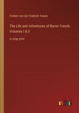 portada The Life and Adventures of Baron Trenck; Volumes I & II: in large print (en Inglés)