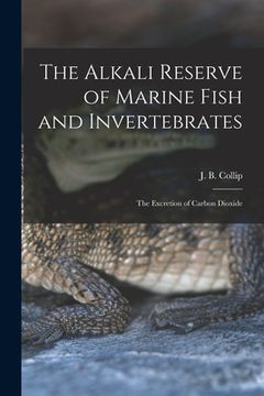 portada The Alkali Reserve of Marine Fish and Invertebrates [microform]: the Excretion of Carbon Dioxide (en Inglés)