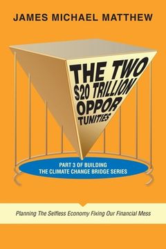 portada The Two $20 Trillion Opportunities: Part 3 of Building the Climate Change Bridge Series Planning the Selfless Economy Fixing Our Financial Mess (en Inglés)