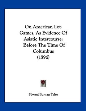 portada on american lot-games, as evidence of asiatic intercourse: before the time of columbus (1896) (en Inglés)