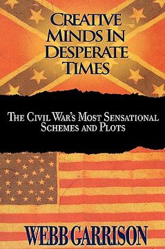 portada Creative Minds in Desperate Times: The Civil War's Most Sensational Schemes and Plots (en Inglés)