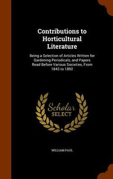 portada Contributions to Horticultural Literature: Being a Selection of Articles Written for Gardening Periodicals, and Papers Read Before Various Societies, (in English)