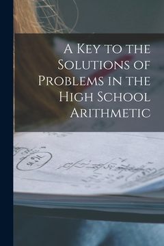 portada A Key to the Solutions of Problems in the High School Arithmetic [microform] (en Inglés)