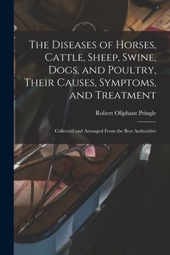 portada The Diseases of Horses, Cattle, Sheep, Swine, Dogs, and Poultry, Their Causes, Symptoms, and Treatment: Collected and Arranged From the Best Authoriti (en Inglés)