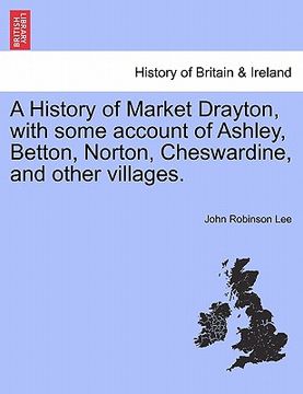 portada a history of market drayton, with some account of ashley, betton, norton, cheswardine, and other villages. (en Inglés)