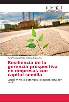 portada Resiliencia de la Gerencia Prospectiva en Empresas con Capital Semilla: Lucha y no te Detengas, lo Bueno Esta por Venir (in Spanish)