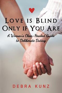 portada love is blind only if you are: a woman s clear-headed guide to deliberate dating (en Inglés)