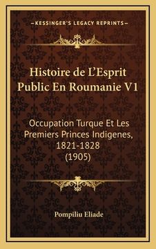 portada Histoire de L'Esprit Public En Roumanie V1: Occupation Turque Et Les Premiers Princes Indigenes, 1821-1828 (1905) (en Francés)