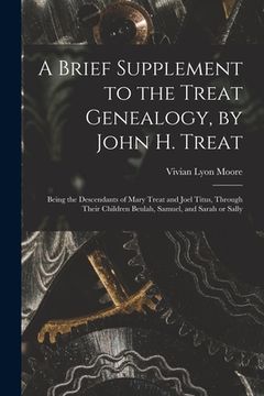 portada A Brief Supplement to the Treat Genealogy, by John H. Treat: Being the Descendants of Mary Treat and Joel Titus, Through Their Children Beulah, Samuel (in English)