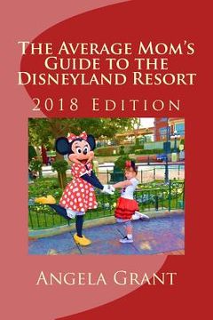 portada The Average Mom's Guide to the Disneyland Resort: 2018 Edition (en Inglés)