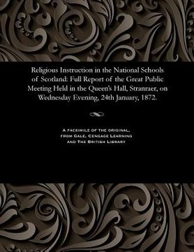 portada Religious Instruction in the National Schools of Scotland: Full Report of the Great Public Meeting Held in the Queen's Hall, Stranraer, on Wednesday E (en Inglés)