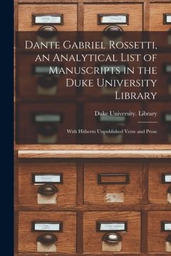 portada Dante Gabriel Rossetti, an Analytical List of Manuscripts in the Duke University Library: With Hitherto Unpublished Verse and Prose