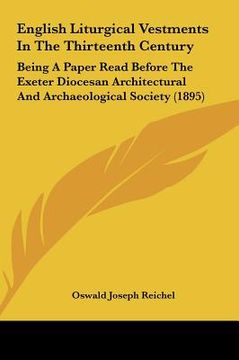portada english liturgical vestments in the thirteenth century: being a paper read before the exeter diocesan architectural and archaeological society (1895) (en Inglés)
