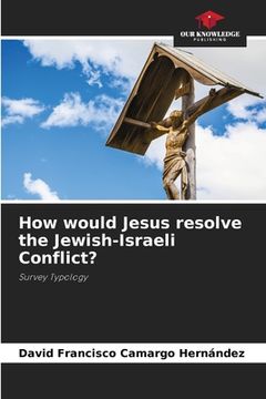 portada How would Jesus resolve the Jewish-Israeli Conflict? (en Inglés)