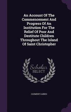portada An Account Of The Commencement And Progress Of An Institution For The Relief Of Poor And Destitute Children Throughout The Island Of Saint Christopher