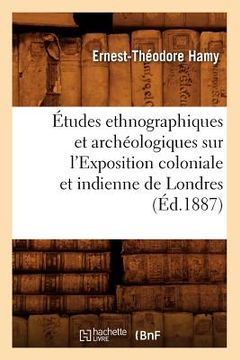portada Études Ethnographiques Et Archéologiques Sur l'Exposition Coloniale Et Indienne de Londres (Éd.1887) (en Francés)