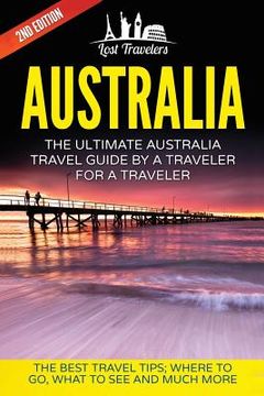 portada Australia: The Ultimate Australia Travel Guide By A Traveler For A Traveler: The Best Travel Tips; Where To Go, What To See And M (en Inglés)