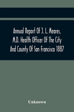 portada Annual Report Of J. L. Meares, M.D. Health Officer Of The City And County Of San Francisco. For The Fiscal Year Ending June 30Th 1887 (in English)