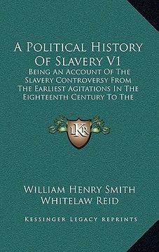 portada a   political history of slavery v1: being an account of the slavery controversy from the earliest agitations in the eighteenth century to the close o