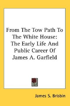 portada from the tow path to the white house: the early life and public career of james a. garfield (en Inglés)