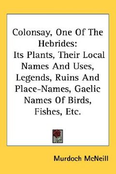 portada colonsay, one of the hebrides: its plants, their local names and uses, legends, ruins and place-names, gaelic names of birds, fishes, etc.