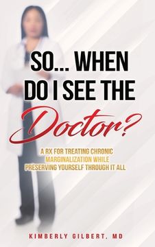 portada So... When Do I See the Doctor?: A Rx for Treating Chronic Marginalization While Preserving Yourself Through It All (en Inglés)