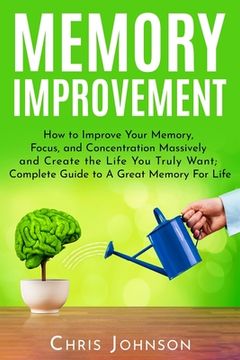 portada Memory Improvement: How to Improve Your Memory, Focus, and Concentration Massively and Create the Life You Truly Want: Complete Guide to A (en Inglés)