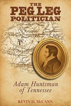 portada the peg leg politician: adam huntsman of tennessee (en Inglés)