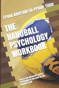 portada The Handball Psychology Workbook: How to Use Advanced Sports Psychology to Succeed on the Handball Field (en Inglés)