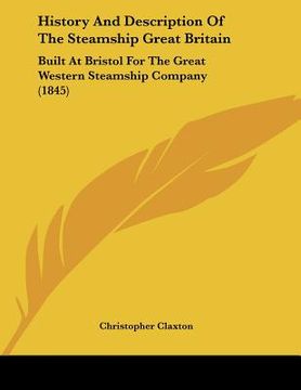portada history and description of the steamship great britain: built at bristol for the great western steamship company (1845) (en Inglés)