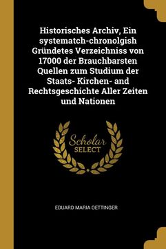 portada Historisches Archiv, ein Systematch-Chronolgish Gründetes Verzeichniss von 17000 der Brauchbarsten Quellen zum Studium der Staats- Kirchen- and. Aller Zeiten und Nationen (in German)