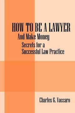 portada how to be a lawyer: and make money: secrets for a successful law practice (in English)