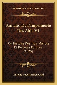 portada Annales De L'Imprimerie Des Alde V1: Ou Histoire Des Trois Manuce Et De Leurs Editions (1825) (en Francés)