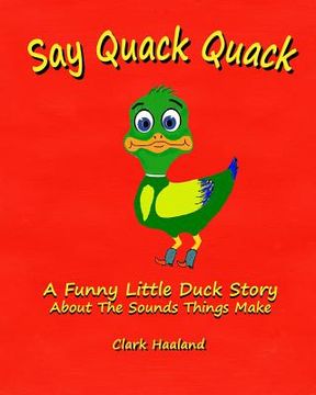 portada Say Quack Quack: A Funny Little Duck Story About the Sounds Things Make (en Inglés)