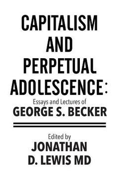 portada Capitalism and Perpetual Adolescence: Essays and Lectures of George S. Becker: Edited by Jonathan D. Lewis MD (en Inglés)