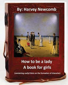 portada How to be a lady: a book for girls .By: Harvey Newcomb: containing useful hints on the formation of character (en Inglés)