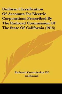 portada uniform classification of accounts for electric corporations prescribed by the railroad commission of the state of california (1915) (en Inglés)