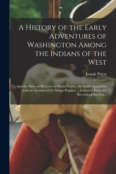 portada A History of the Early Adventures of Washington Among the Indians of the West; and the Story of His Love of Maria Frazier, the Exile's Daughter; With