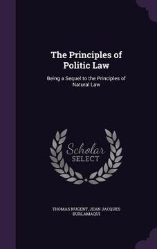 portada The Principles of Politic Law: Being a Sequel to the Principles of Natural Law (en Inglés)