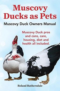 portada Muscovy Ducks as Pets. Muscovy Duck Owners Manual. Muscovy Duck Pros and Cons, Care, Housing, Diet and Health All Included. (en Inglés)