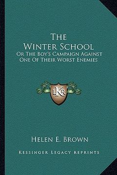 portada the winter school the winter school: or the boy's campaign against one of their worst enemies or the boy's campaign against one of their worst enemies