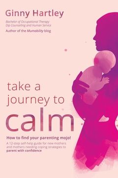 portada Take a Journey to Calm: A Self–Help Guide for new Mothers Needing Coping Strategies for Their Babies and Young Children. (en Inglés)