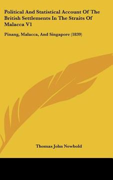portada political and statistical account of the british settlements in the straits of malacca v1: pinang, malacca, and singapore (1839) (en Inglés)