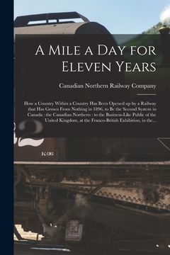 portada A Mile a Day for Eleven Years: How a Country Within a Country Has Been Opened up by a Railway That Has Grown From Nothing in 1896, to Be the Second S (en Inglés)